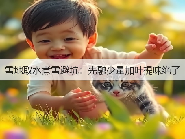 雪地取水煮雪避坑：先融少量加叶提味绝了(图1)