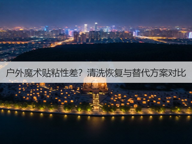 户外魔术贴粘性差?清洗恢复与替代方案对比(图2) 户外魔术贴粘性差?清洗恢复与替代方案对比(图2)