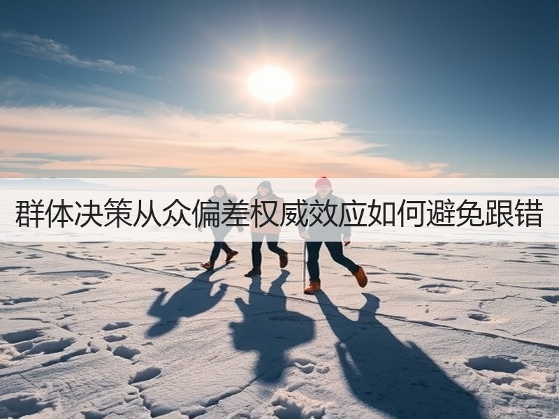 群体决策从众偏差权威效应如何避免跟错