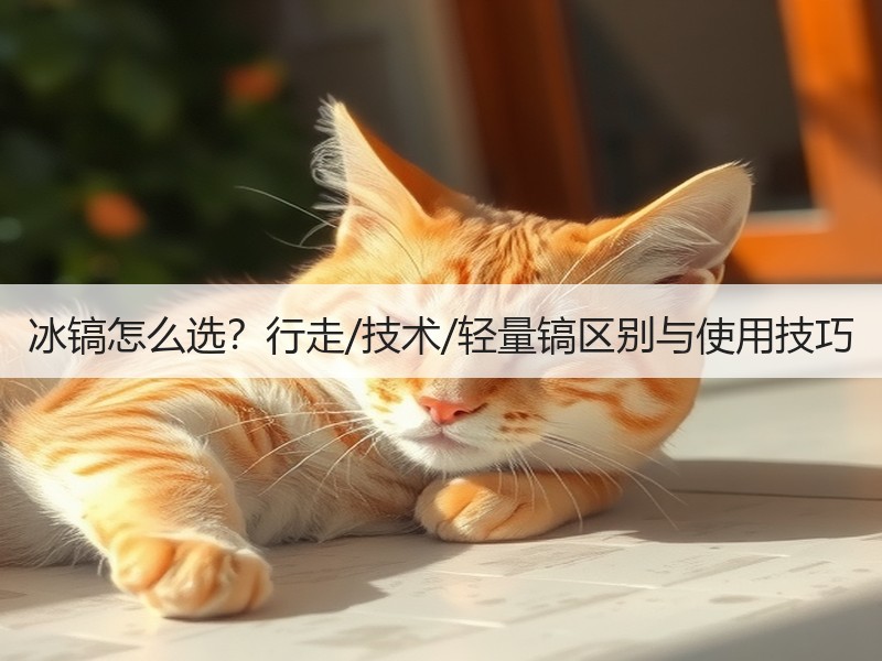 冰镐怎么选？行走/技术/轻量镐区别与使用技巧