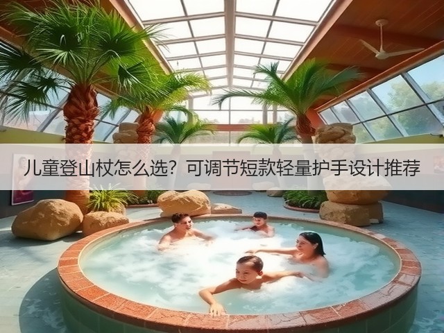 儿童登山杖怎么选？可调节短款轻量护手设计推荐(图2)