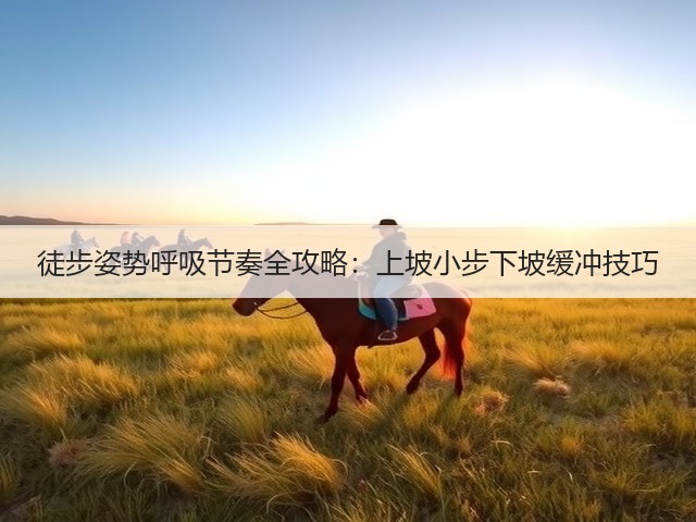 徒步姿势呼吸节奏全攻略：上坡小步下坡缓冲技巧(图1)