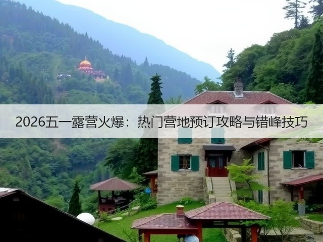 2026五一露营火爆：热门营地预订攻略与错峰技巧(图3)