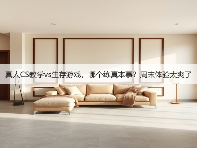 真人CS教学vs生存游戏，哪个练真本事？周末体验太爽了(图2)