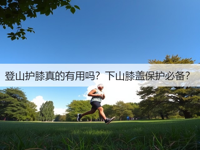 登山护膝真的有用吗？下山膝盖保护必备？(图1)