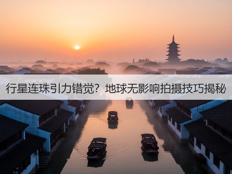 行星连珠引力错觉？地球无影响拍摄技巧揭秘