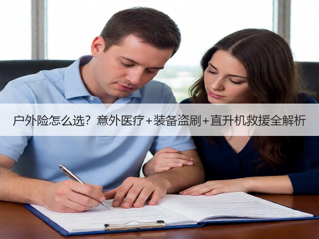 户外险怎么选？意外医疗+装备盗刷+直升机救援全解析(图2)