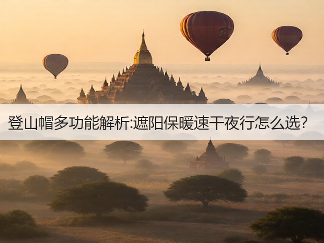 登山帽多功能解析:遮阳保暖速干夜行怎么选？(图2)