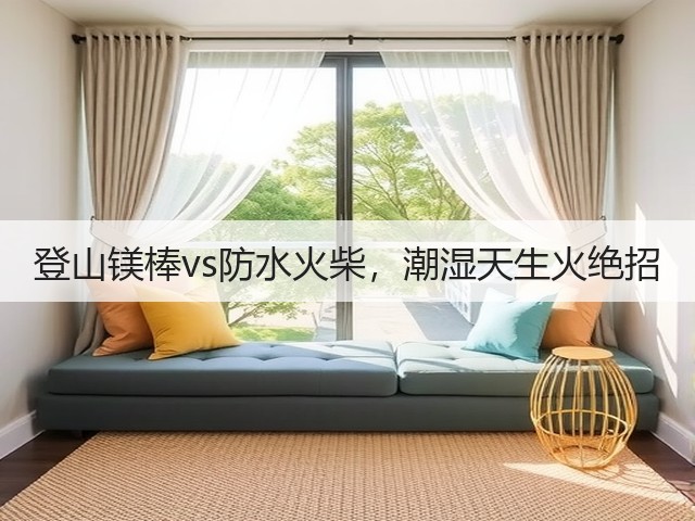 登山镁棒vs防水火柴，潮湿天生火绝招(图1)
