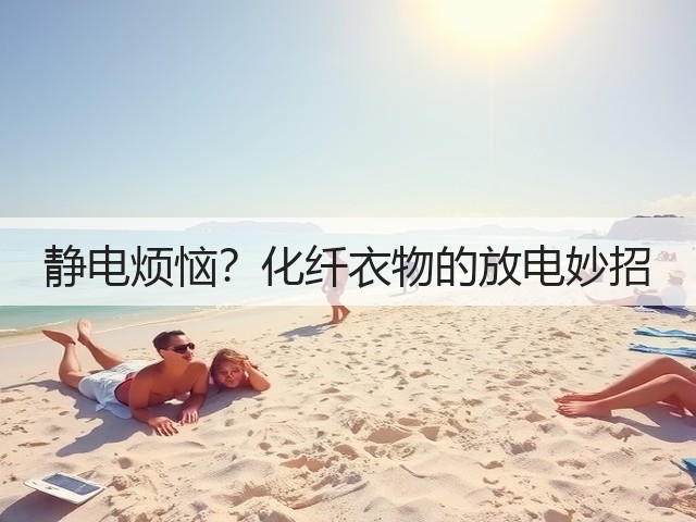 静电烦恼？化纤衣物的放电妙招(图1)