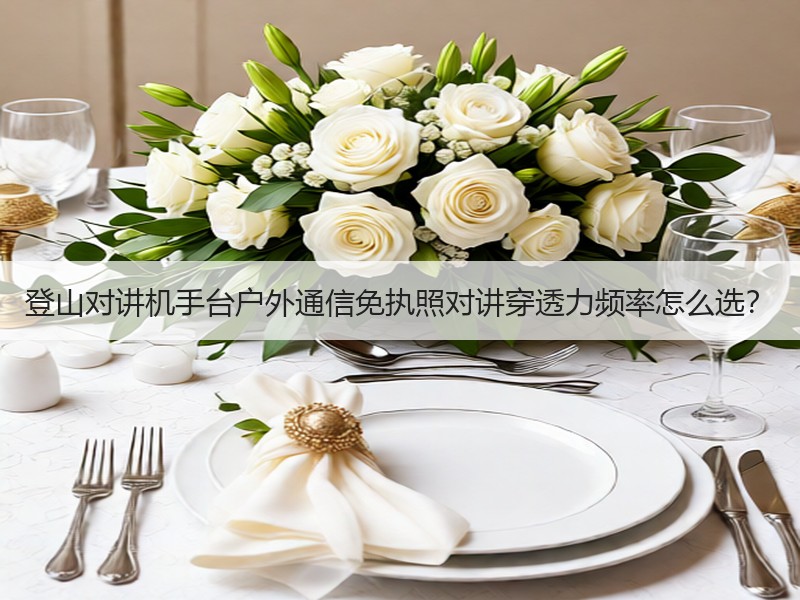 登山对讲机手台户外通信免执照对讲穿透力频率怎么选？