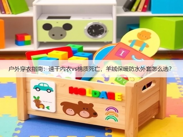 户外穿衣指南：速干内衣vs棉质死亡，羊绒保暖防水外套怎么选？(图3)