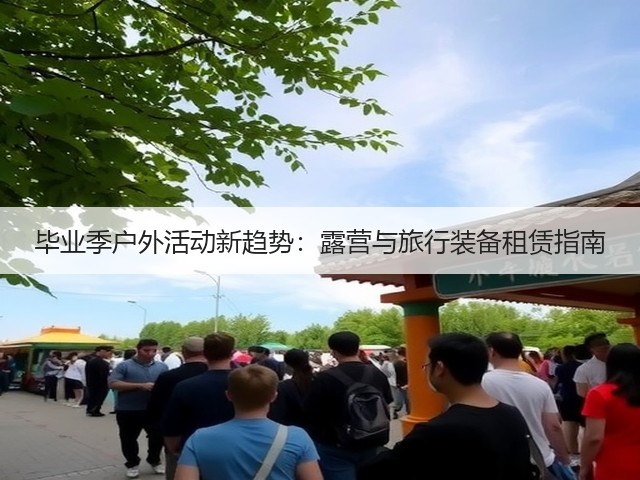 毕业季户外活动新趋势：露营与旅行装备租赁指南(图1)