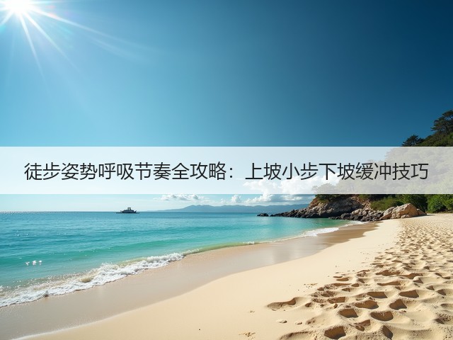 徒步姿势呼吸节奏全攻略：上坡小步下坡缓冲技巧(图2)