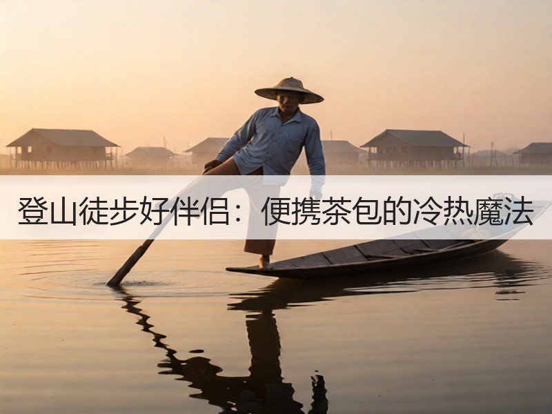 登山徒步好伴侣：便携茶包的冷热魔法