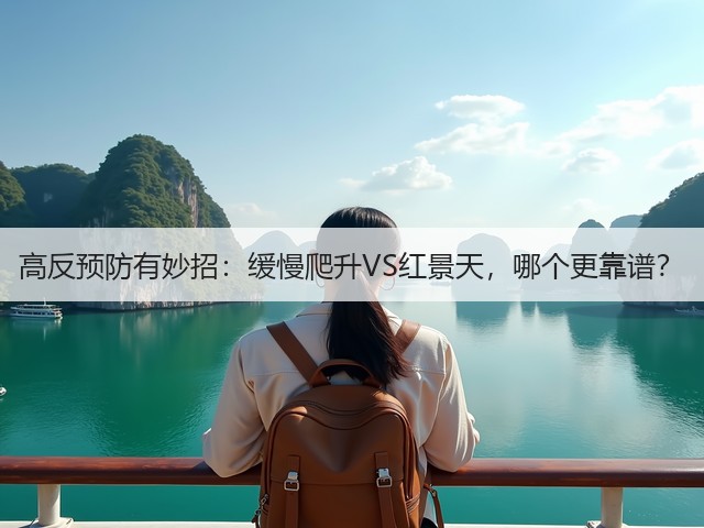 高反预防有妙招：缓慢爬升VS红景天，哪个更靠谱？(图1)