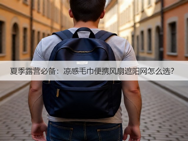 夏季露营必备：凉感毛巾便携风扇遮阳网怎么选？(图1)