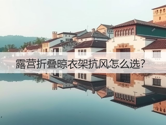 露营折叠晾衣架抗风怎么选?(图1) 露营折叠晾衣架抗风怎么选?(图1)