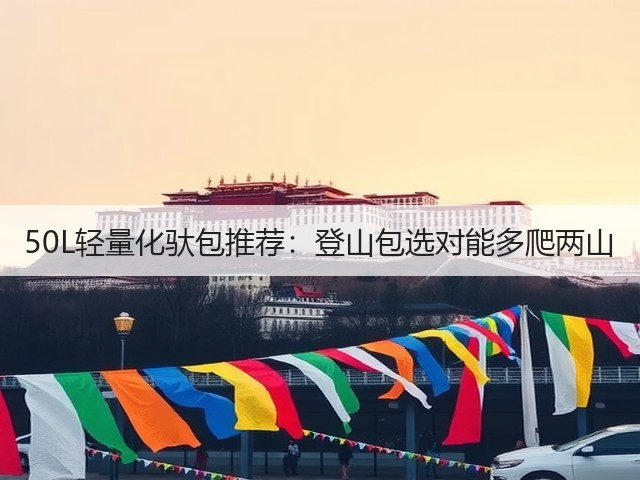 50L轻量化驮包推荐：登山包选对能多爬两山(图1)