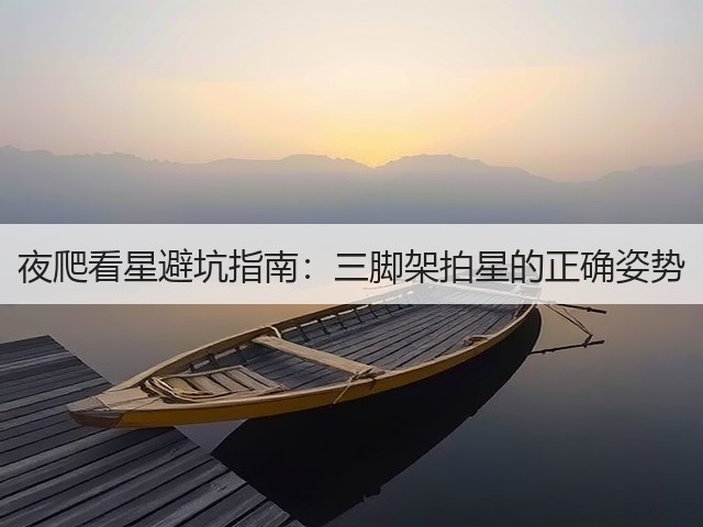 夜爬看星避坑指南：三脚架拍星的正确姿势(图3)