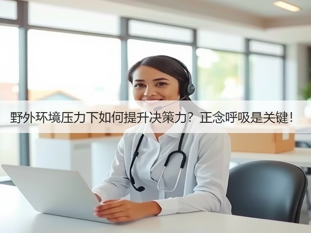野外环境压力下如何提升决策力？正念呼吸是关键！(图2)