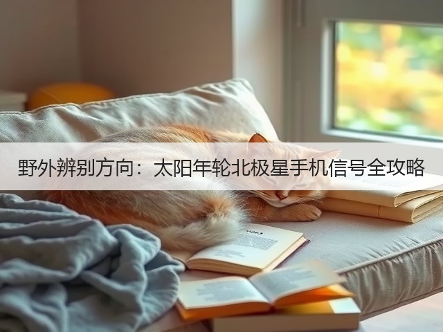 野外辨别方向：太阳年轮北极星手机信号全攻略(图5)