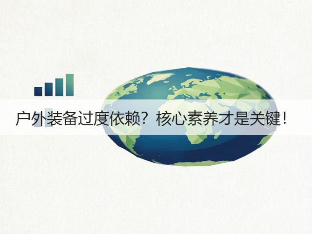 户外装备过度依赖？核心素养才是关键！(图1)