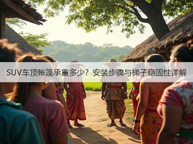 SUV车顶帐篷承重多少？安装步骤与梯子稳固性详解(图1)