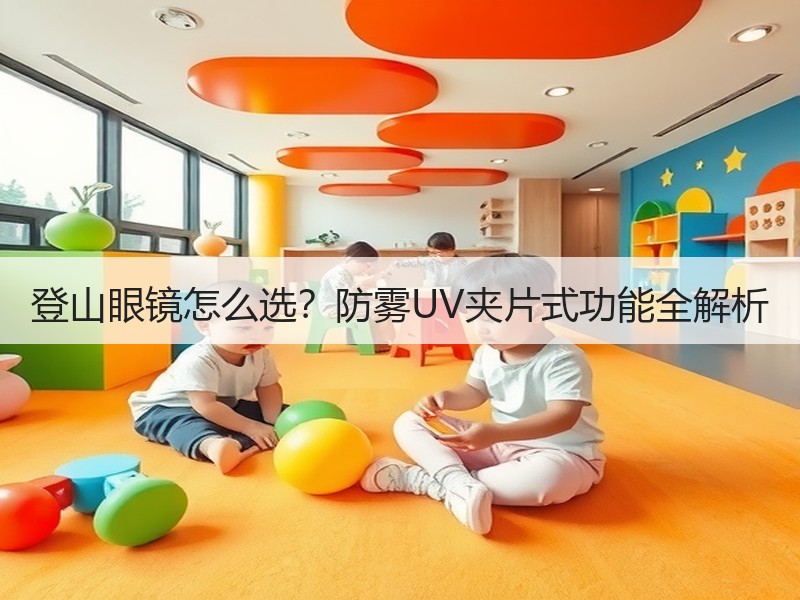 登山眼镜怎么选？防雾UV夹片式功能全解析