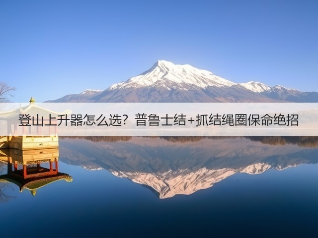 登山上升器怎么选？普鲁士结+抓结绳圈保命绝招(图3)
