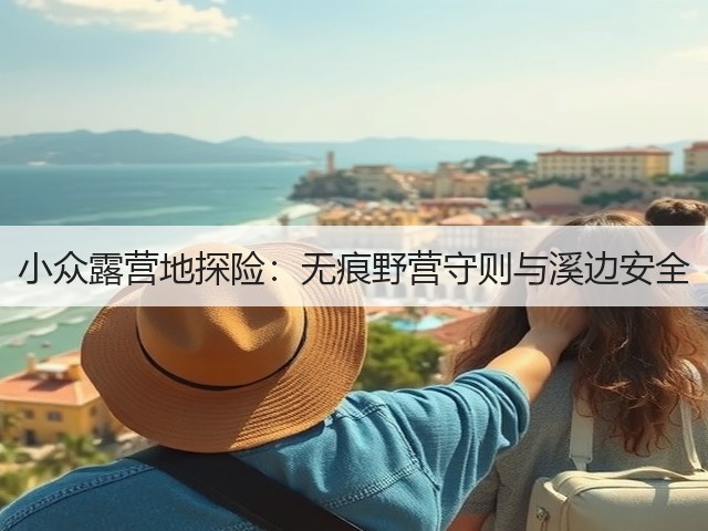 小众露营地探险：无痕野营守则与溪边安全(图1)