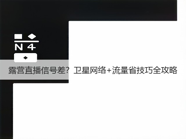 露营直播信号差？卫星网络+流量省技巧全攻略(图5)