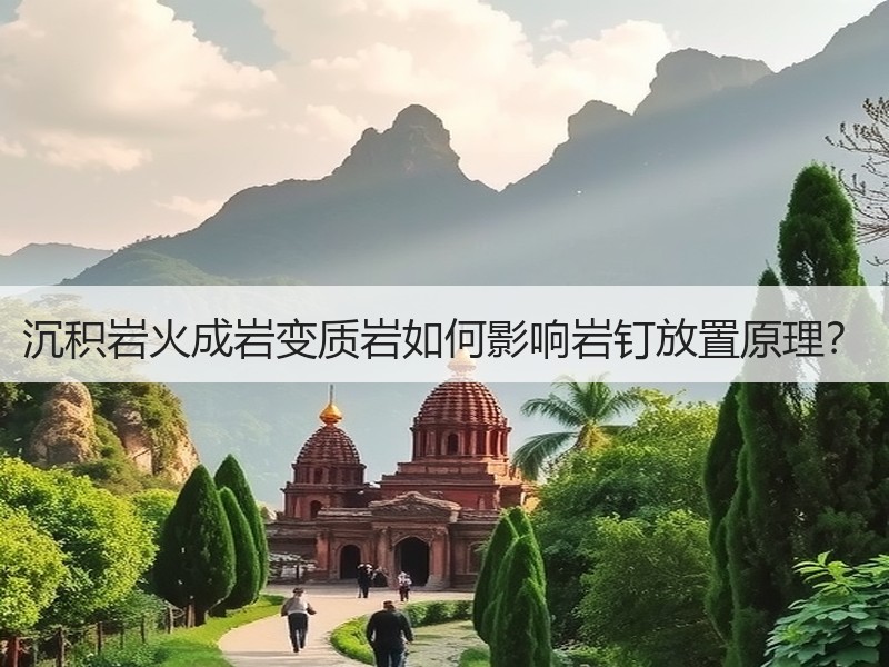 沉积岩火成岩变质岩如何影响岩钉放置原理？