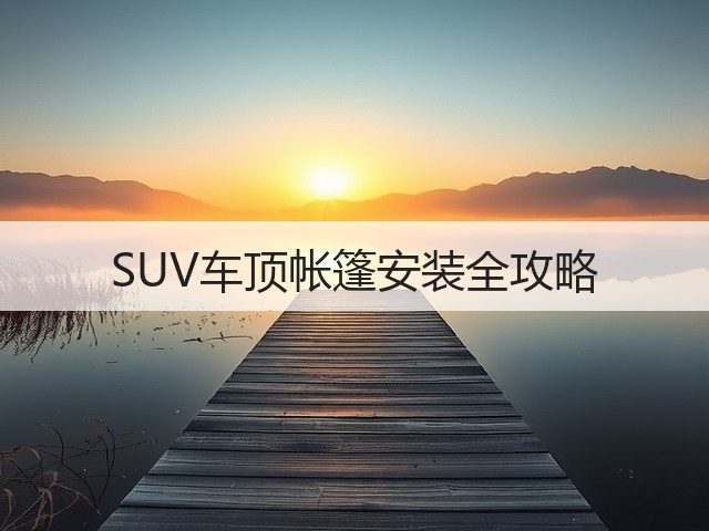 SUV车顶帐篷安装全攻略(图2)