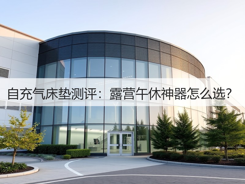 自充气床垫测评：露营午休神器怎么选？