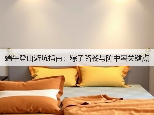 端午登山避坑指南：粽子路餐与防中暑关键点(图1)