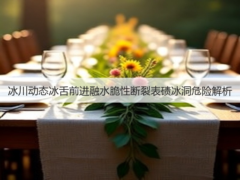 冰川动态冰舌前进融水脆性断裂表碛冰洞危险解析