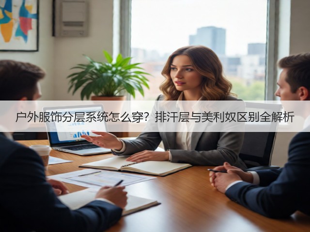 户外服饰分层系统怎么穿？排汗层与美利奴区别全解析(图1)