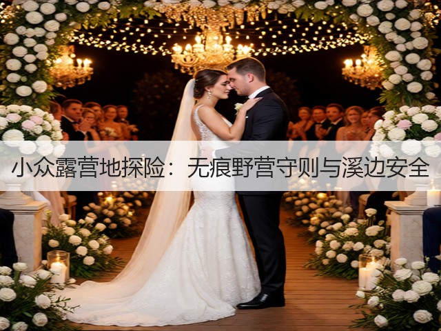 小众露营地探险：无痕野营守则与溪边安全(图2)