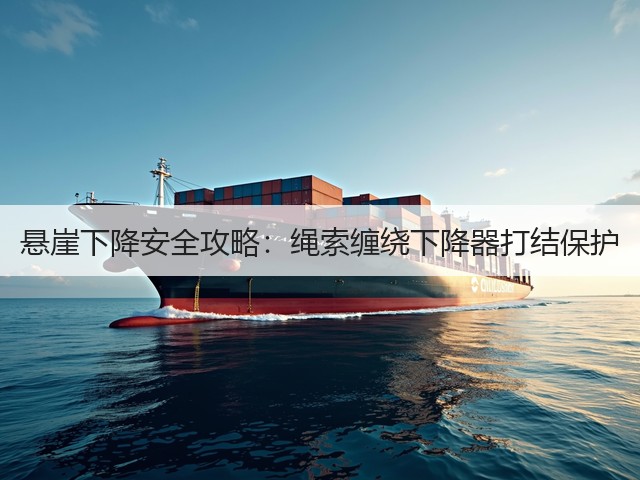 悬崖下降安全攻略：绳索缠绕下降器打结保护(图1)