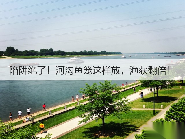 陷阱绝了！河沟鱼笼这样放，渔获翻倍！(图1)