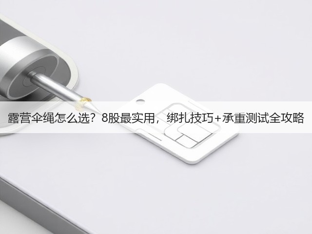 露营伞绳怎么选？8股最实用，绑扎技巧+承重测试全攻略(图4)