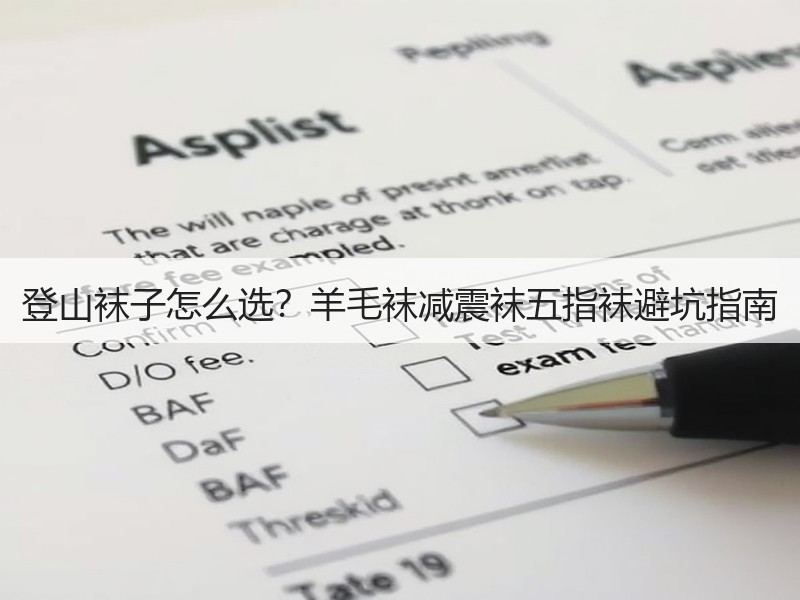登山袜子怎么选？羊毛袜减震袜五指袜避坑指南
