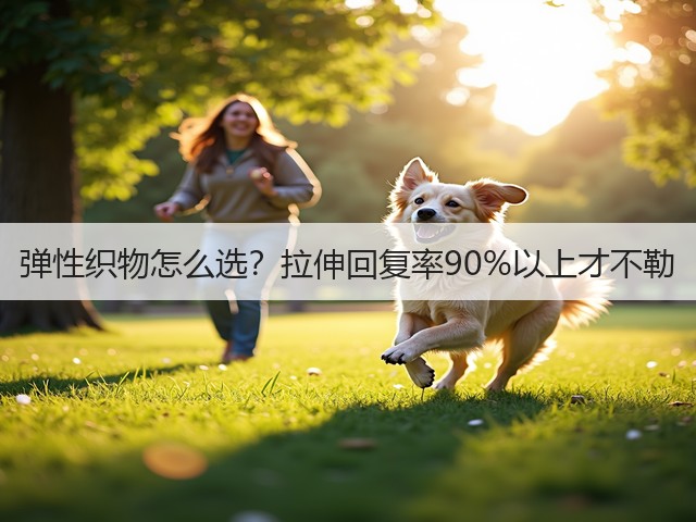 弹性织物怎么选？拉伸回复率90%以上才不勒(图1)