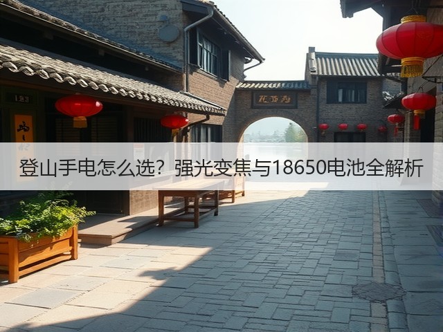 登山手电怎么选？强光变焦与18650电池全解析(图2)