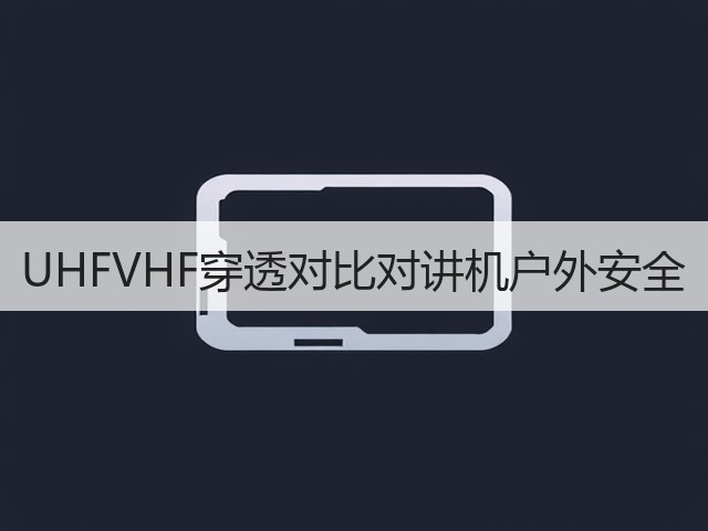UHFVHF穿透对比对讲机户外安全(图2)