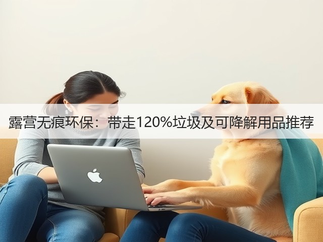 露营无痕环保：带走120%垃圾及可降解用品推荐(图1)