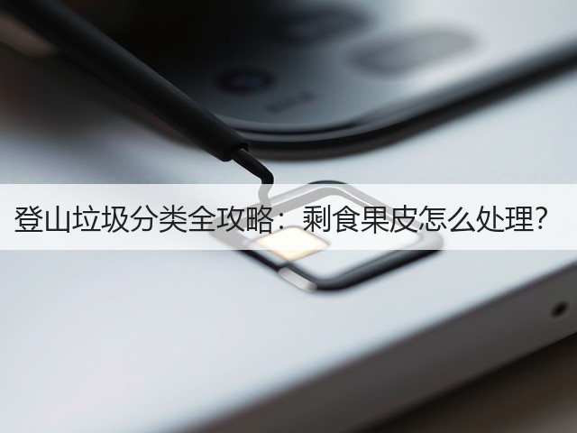 登山垃圾分类全攻略：剩食果皮怎么处理？(图1)