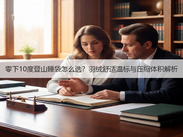 零下10度登山睡袋怎么选？羽绒舒适温标与压缩体积解析(图1)