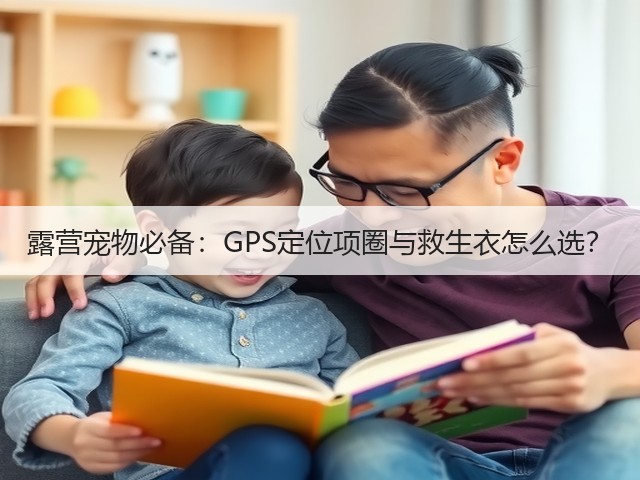 露营宠物必备：GPS定位项圈与救生衣怎么选？(图1)